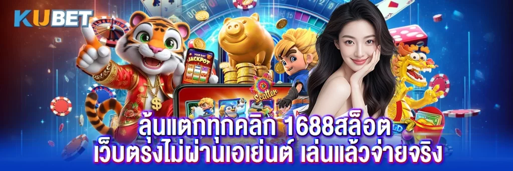 ลุ้นแตกทุกคลิก 1688สล็อต เว็บตรงไม่ผ่านเอเย่นต์ เล่นแล้วจ่ายจริง